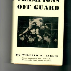 Inglis, William 'Champions Off Guard. 1932 1st edition. 311-pages. Great read written by a man who not only knew many of the subjects personally, but sparred with a great number of them as well and pr