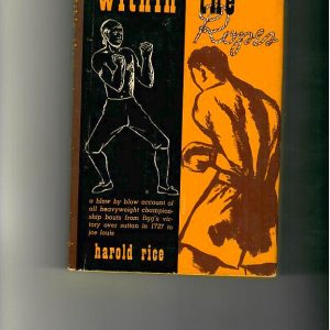 Rice, Harold - Within the Ropes, a Blow by Blow Account of all Heavyweight Championship Bouts from Figg's Victory over Sutton in 1727 to Joe Louis