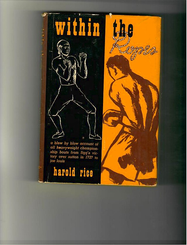 Rice, Harold - Within the Ropes, a Blow by Blow Account of all Heavyweight Championship Bouts from Figg's Victory over Sutton in 1727 to Joe Louis