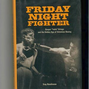 Rondinone, Troy - Friday Night Fighter. Gaspar "Indio" Ortega and the Golden Age of Television Boxing