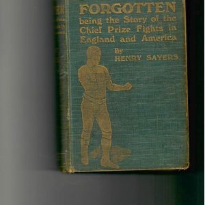 Sayers, Henry - Fights Forgotten being the Story of the Chief Prize Fights in England and America