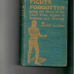 Sayers, Henry - Fights Forgotten being the Story of the Chief Prize Fights in England and America