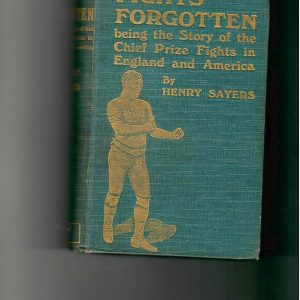Sayers, Henry - Fights Forgotten being the Story of the Chief Prize Fights in England and America