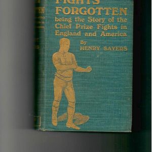 Sayers, Henry - Fights Forgotten being the Story of the Chief Prize Fights in England and America
