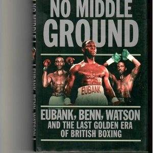 Shetty, Sanjeev - No Middle Ground. Eubank, Benn, Watson and the Last Golden Era of British Boxing