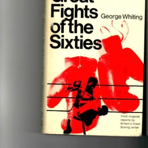 Whiting, George - Great Fights of the Sixties. Vivid Ringside Reports by Britain's Finest Boxing Writer.