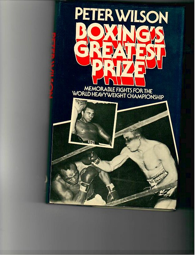 Wilson, Peter - Boxing's Greatest Prize. Memorable Fights For the World Heavyweight Championship
