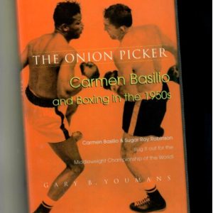 Youmans, Gary B. - The Onion Picker. Carmen Basilio and Boxing in the 1950's